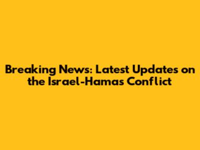 Breaking News: Latest Updates on the Israel-Hamas Conflict