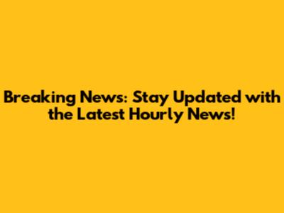 Breaking News: Stay Updated with the Latest Hourly News!