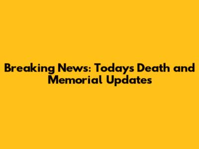 Breaking News: Today's Death and Memorial Updates