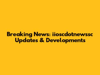Breaking News: iioscdotnewssc Updates & Developments