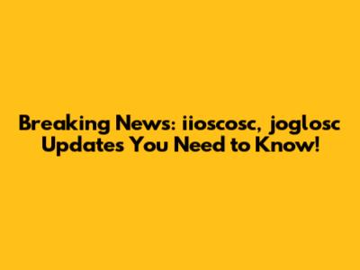 Breaking News: iioscosc, joglosc Updates You Need to Know!