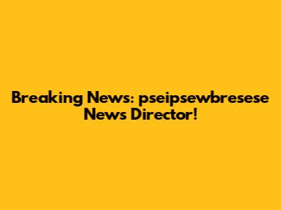 Breaking News: pseipsewbresese News Director!