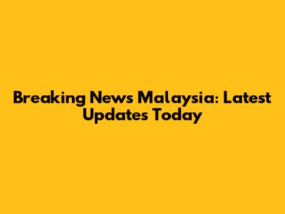 Breaking News Malaysia: Latest Updates Today