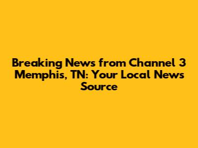 Breaking News from Channel 3 Memphis, TN: Your Local News Source