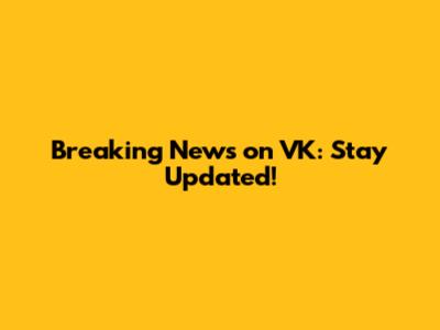 Breaking News on VK: Stay Updated!