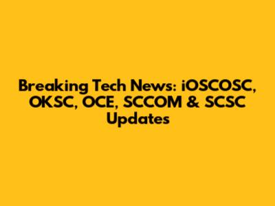 Breaking Tech News: iOSCOSC, OKSC, OCE, SCCOM & SCSC Updates
