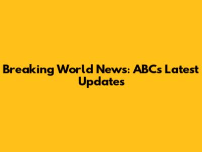 Breaking World News: ABC's Latest Updates