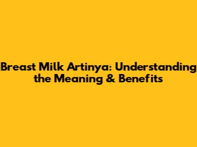 Breast Milk Artinya: Understanding the Meaning & Benefits