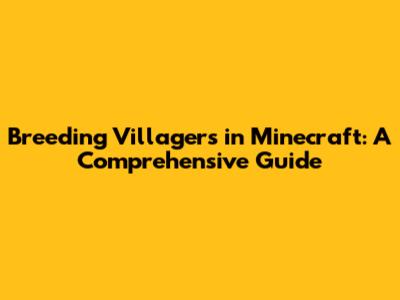 Breeding Villagers in Minecraft: A Comprehensive Guide