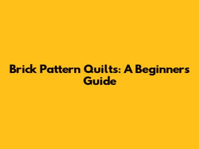 Brick Pattern Quilts: A Beginner's Guide