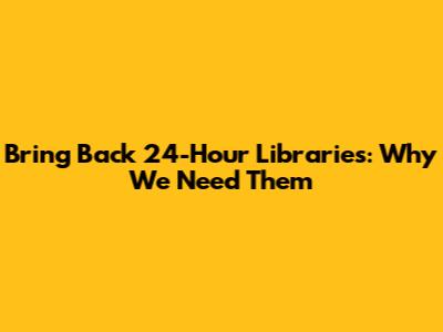 Bring Back 24-Hour Libraries: Why We Need Them