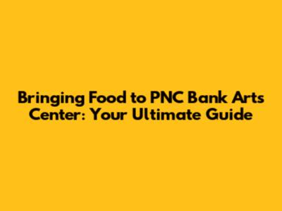 Bringing Food to PNC Bank Arts Center: Your Ultimate Guide
