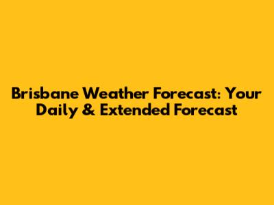 Brisbane Weather Forecast: Your Daily & Extended Forecast