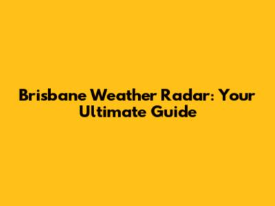 Brisbane Weather Radar: Your Ultimate Guide