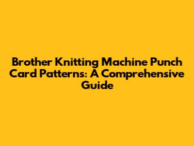Brother Knitting Machine Punch Card Patterns: A Comprehensive Guide