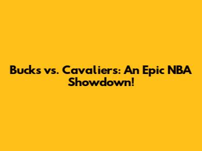 Bucks vs. Cavaliers: An Epic NBA Showdown!