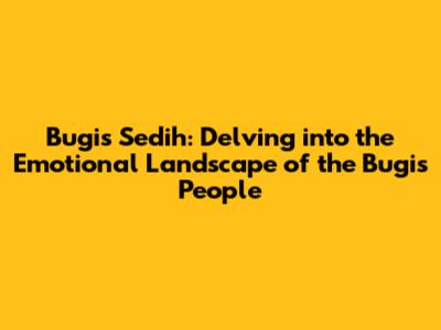 Bugis Sedih: Delving into the Emotional Landscape of the Bugis People
