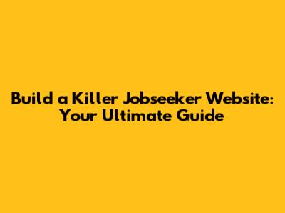 Build a Killer Jobseeker Website: Your Ultimate Guide