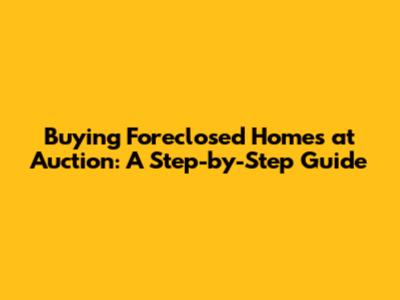 Buying Foreclosed Homes at Auction: A Step-by-Step Guide