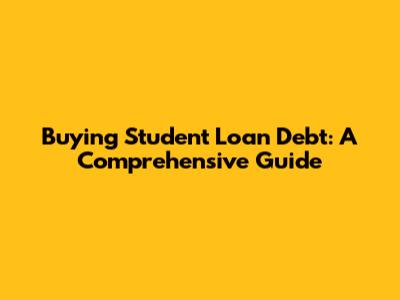 Buying Student Loan Debt: A Comprehensive Guide