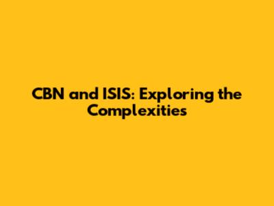 CBN and ISIS: Exploring the Complexities
