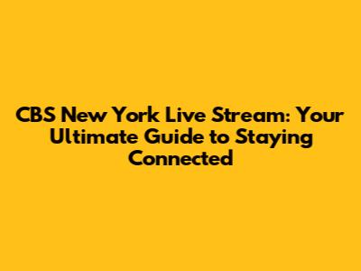 CBS New York Live Stream: Your Ultimate Guide to Staying Connected