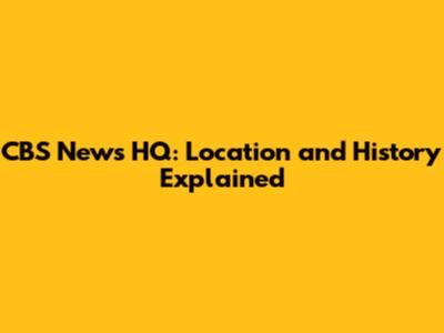 CBS News HQ: Location and History Explained