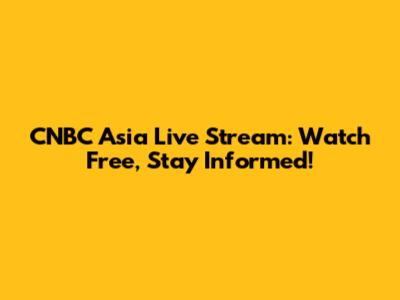 CNBC Asia Live Stream: Watch Free, Stay Informed!