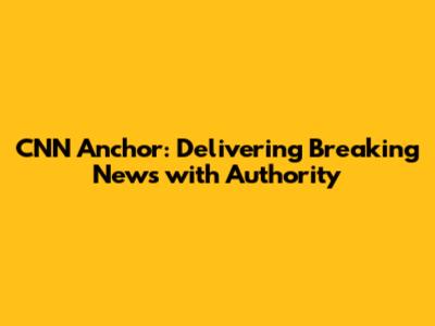 CNN Anchor: Delivering Breaking News with Authority