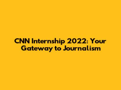 CNN Internship 2022: Your Gateway to Journalism