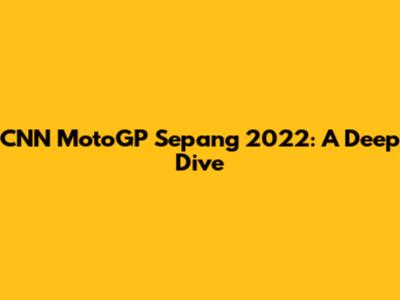 CNN MotoGP Sepang 2022: A Deep Dive