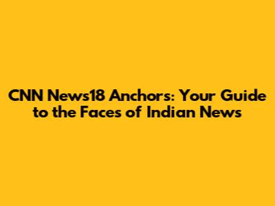CNN News18 Anchors: Your Guide to the Faces of Indian News