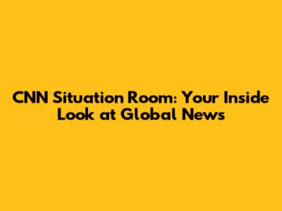 CNN Situation Room: Your Inside Look at Global News