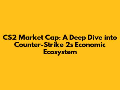 CS2 Market Cap: A Deep Dive into Counter-Strike 2's Economic Ecosystem