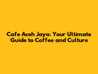 Cafe Aceh Jaya: Your Ultimate Guide to Coffee and Culture