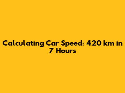 Calculating Car Speed: 420 km in 7 Hours