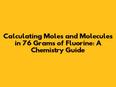 Calculating Moles and Molecules in 76 Grams of Fluorine: A Chemistry Guide
