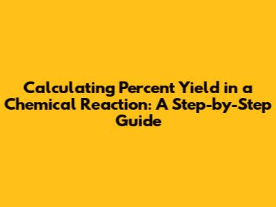 Calculating Percent Yield in a Chemical Reaction: A Step-by-Step Guide