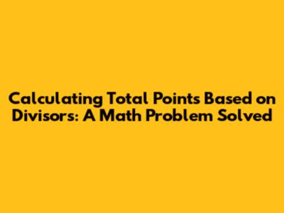 Calculating Total Points Based on Divisors: A Math Problem Solved