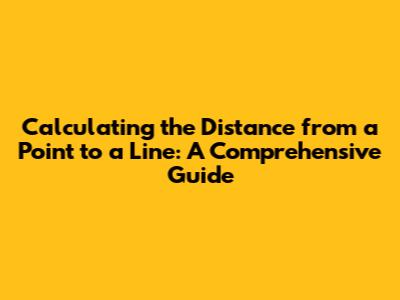 Calculating the Distance from a Point to a Line: A Comprehensive Guide