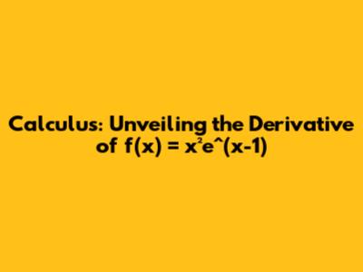 Calculus: Unveiling the Derivative of f(x) = x²e^(x-1)