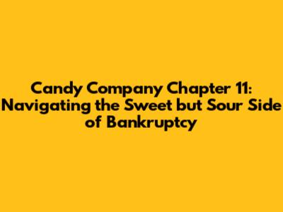 Candy Company Chapter 11: Navigating the Sweet but Sour Side of Bankruptcy