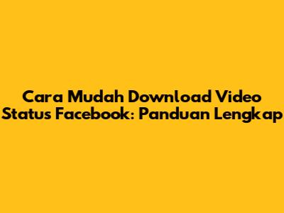 Cara Mudah Download Video Status Facebook: Panduan Lengkap