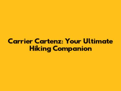 Carrier Cartenz: Your Ultimate Hiking Companion