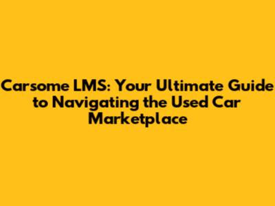 Carsome LMS: Your Ultimate Guide to Navigating the Used Car Marketplace