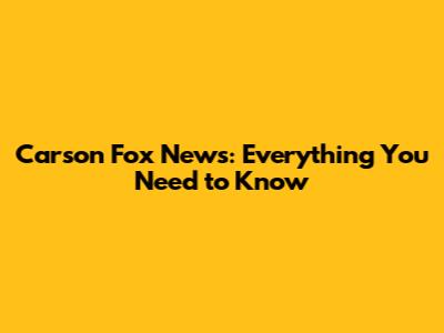 Carson Fox News: Everything You Need to Know