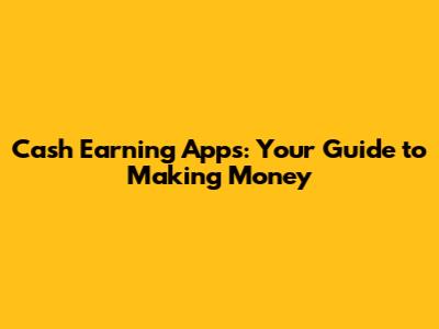 Cash Earning Apps: Your Guide to Making Money