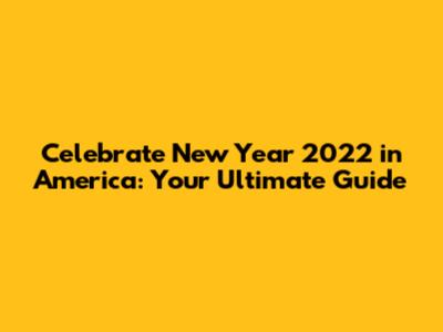 Celebrate New Year 2022 in America: Your Ultimate Guide