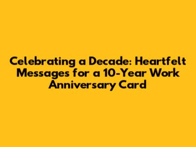 Celebrating a Decade: Heartfelt Messages for a 10-Year Work Anniversary Card