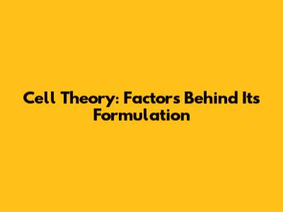 Cell Theory: Factors Behind Its Formulation